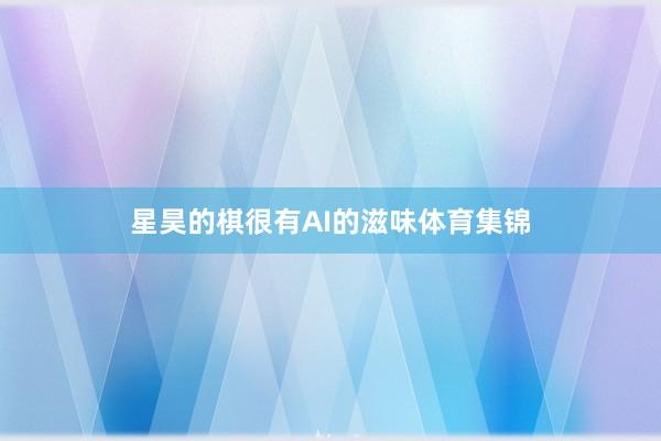 星昊的棋很有AI的滋味体育集锦