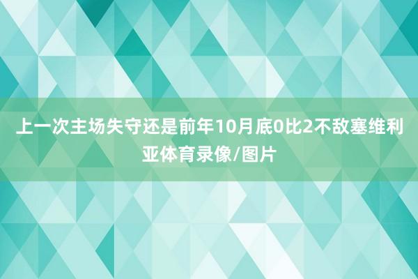 上一次主场失守还是前年10月底0比2不敌塞维利亚体育录像/图片
