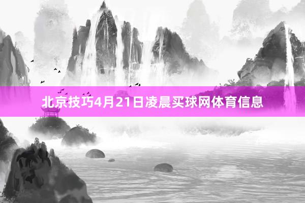 北京技巧4月21日凌晨买球网体育信息