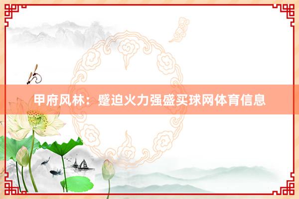 甲府风林：蹙迫火力强盛买球网体育信息