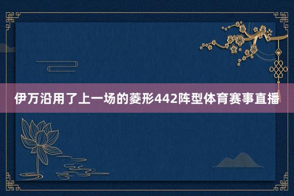 伊万沿用了上一场的菱形442阵型体育赛事直播