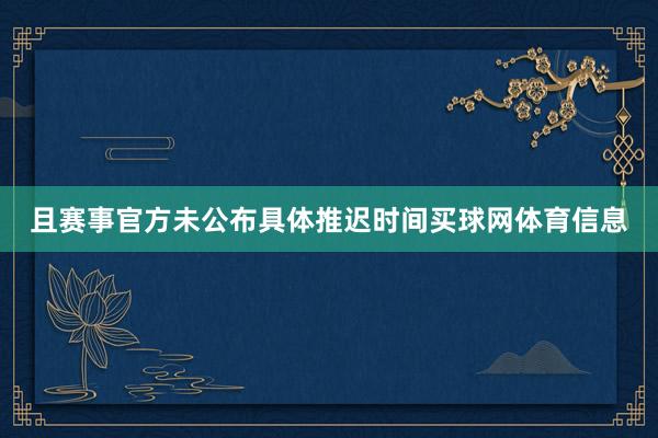 且赛事官方未公布具体推迟时间买球网体育信息