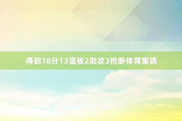 得到18分13篮板2助攻3抢断体育集锦