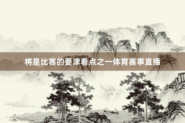 将是比赛的要津看点之一体育赛事直播