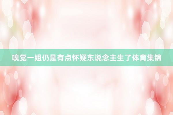 嗅觉一姐仍是有点怀疑东说念主生了体育集锦