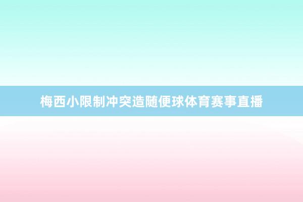 梅西小限制冲突造随便球体育赛事直播