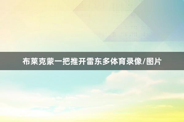 布莱克蒙一把推开雷东多体育录像/图片