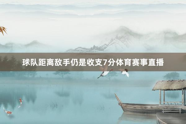 球队距离敌手仍是收支7分体育赛事直播