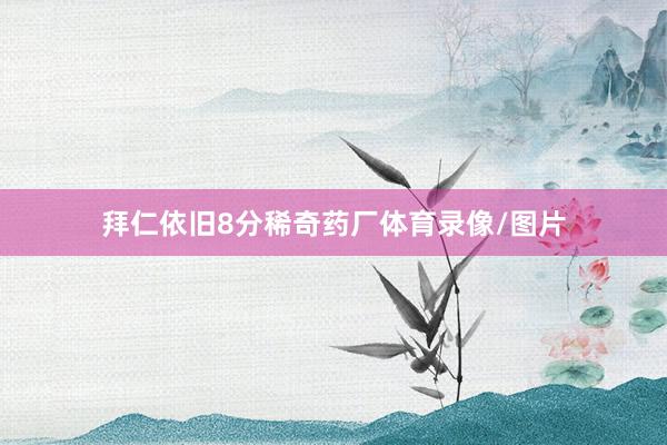 拜仁依旧8分稀奇药厂体育录像/图片