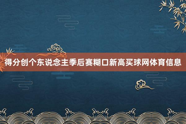 得分创个东说念主季后赛糊口新高买球网体育信息