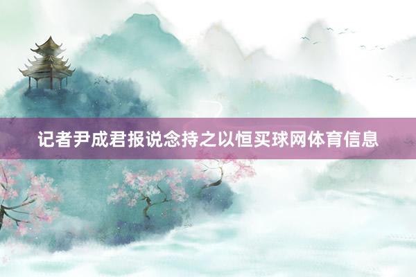 记者　尹成君　报说念持之以恒买球网体育信息