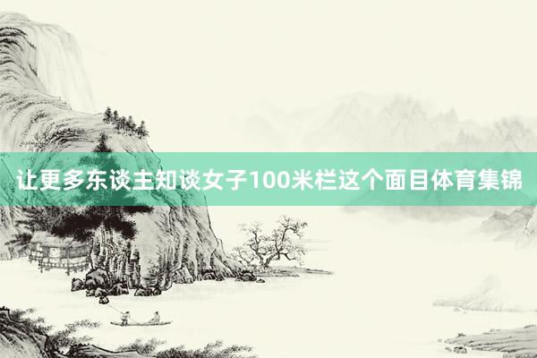 让更多东谈主知谈女子100米栏这个面目体育集锦