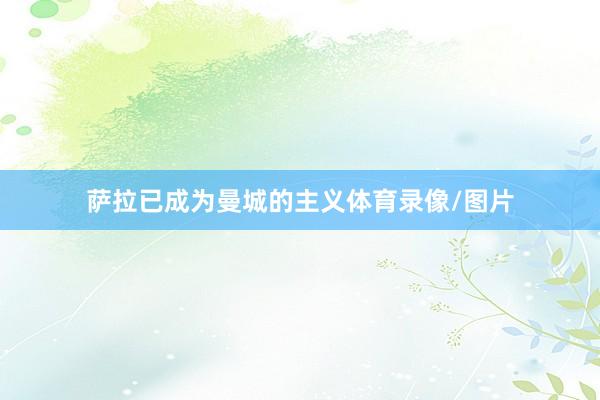 萨拉已成为曼城的主义体育录像/图片