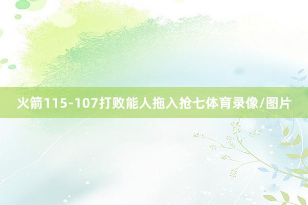火箭115-107打败能人拖入抢七体育录像/图片