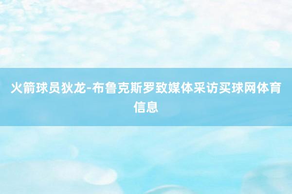 火箭球员狄龙-布鲁克斯罗致媒体采访买球网体育信息