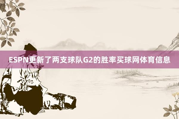 ESPN更新了两支球队G2的胜率买球网体育信息