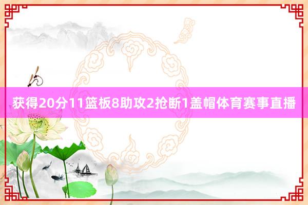 获得20分11篮板8助攻2抢断1盖帽体育赛事直播