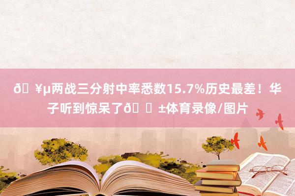 🥵两战三分射中率悉数15.7%历史最差！华子听到惊呆了😱体育录像/图片