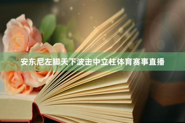 安东尼左脚天下波击中立柱体育赛事直播