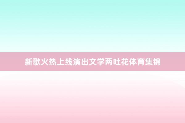 新歌火热上线演出文学两吐花体育集锦