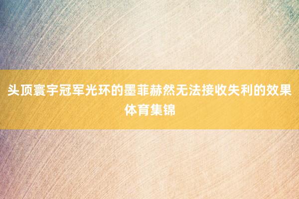 头顶寰宇冠军光环的墨菲赫然无法接收失利的效果体育集锦