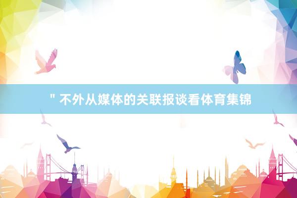 ＂不外从媒体的关联报谈看体育集锦