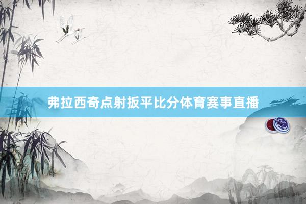 弗拉西奇点射扳平比分体育赛事直播