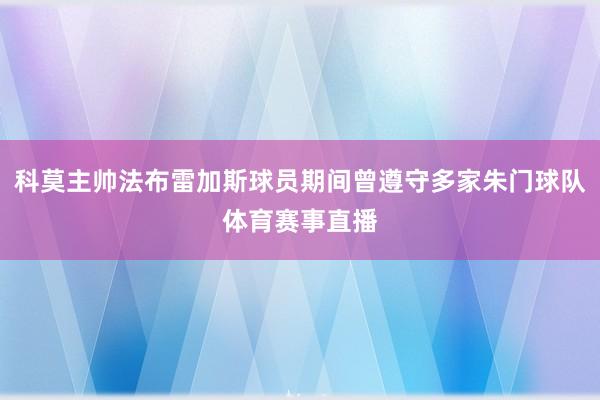 科莫主帅法布雷加斯球员期间曾遵守多家朱门球队体育赛事直播