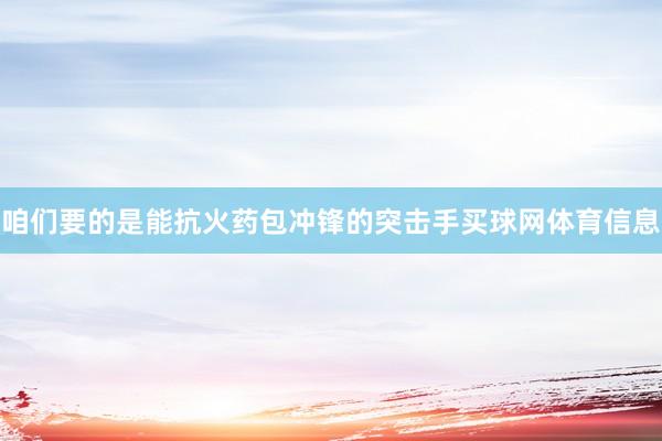 咱们要的是能抗火药包冲锋的突击手买球网体育信息