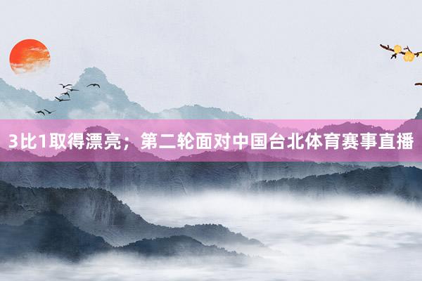 3比1取得漂亮；第二轮面对中国台北体育赛事直播