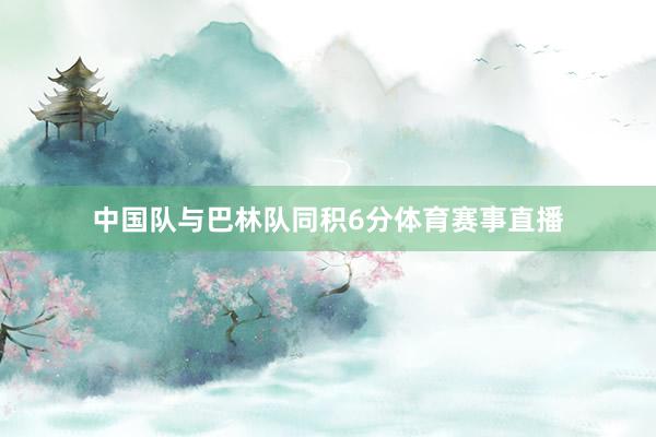 中国队与巴林队同积6分体育赛事直播