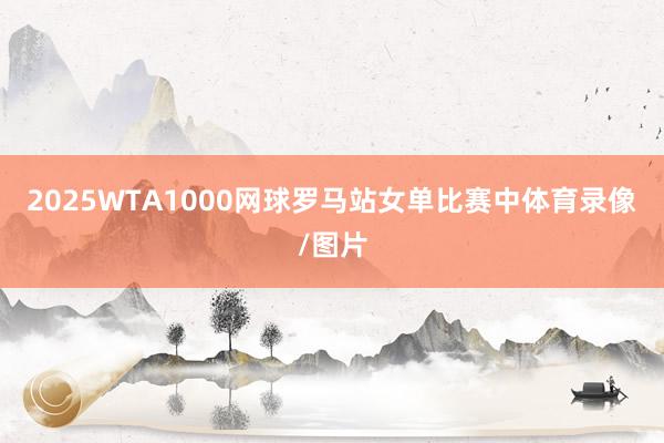 2025WTA1000网球罗马站女单比赛中体育录像/图片
