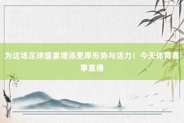 为这场足球盛宴增添更厚形势与活力！今天体育赛事直播