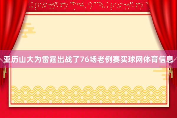 亚历山大为雷霆出战了76场老例赛买球网体育信息