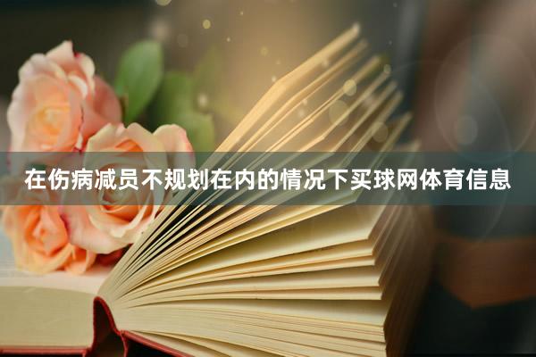 在伤病减员不规划在内的情况下买球网体育信息