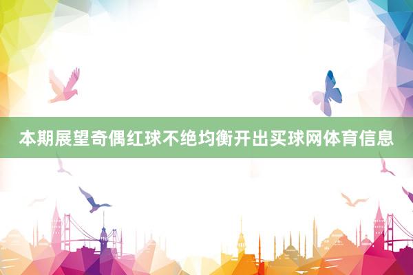 本期展望奇偶红球不绝均衡开出买球网体育信息