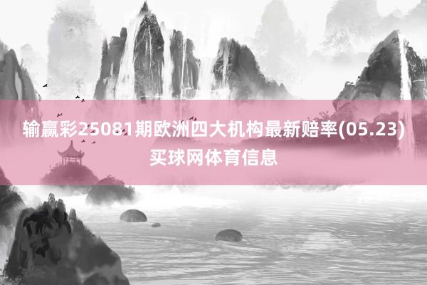 输赢彩25081期欧洲四大机构最新赔率(05.23)买球网体育信息