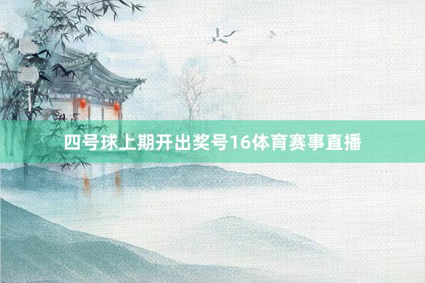 四号球上期开出奖号16体育赛事直播