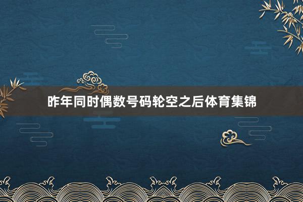 昨年同时偶数号码轮空之后体育集锦