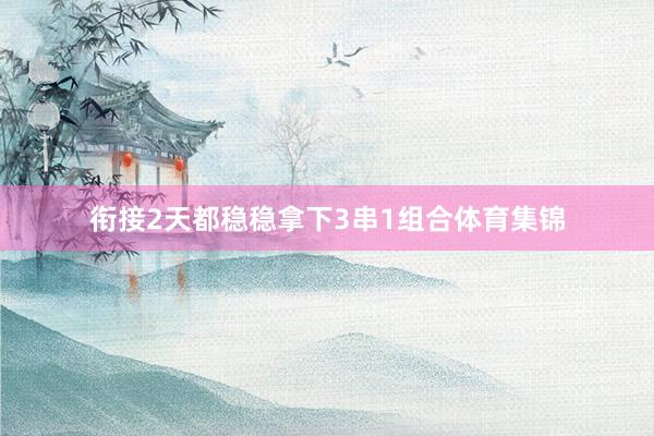 衔接2天都稳稳拿下3串1组合体育集锦