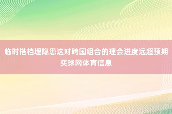 临时搭档埋隐患这对跨国组合的理会进度远超预期买球网体育信息