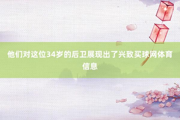 他们对这位34岁的后卫展现出了兴致买球网体育信息