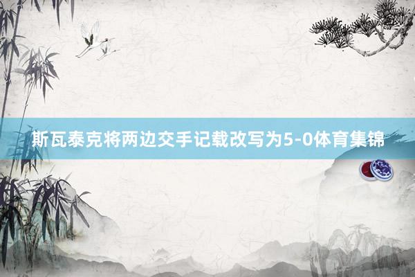 斯瓦泰克将两边交手记载改写为5-0体育集锦
