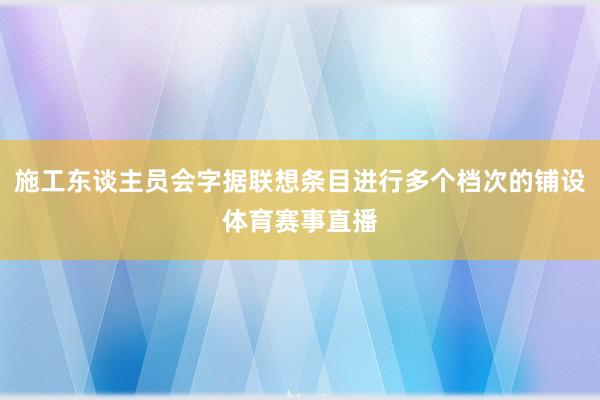 施工东谈主员会字据联想条目进行多个档次的铺设体育赛事直播