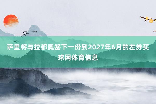 萨里将与拉都奥签下一份到2027年6月的左券买球网体育信息