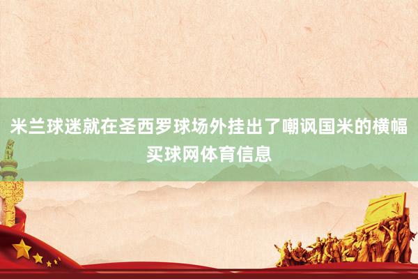 米兰球迷就在圣西罗球场外挂出了嘲讽国米的横幅买球网体育信息