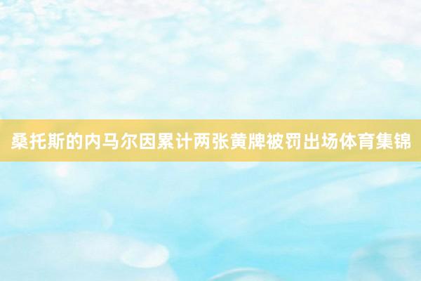 桑托斯的内马尔因累计两张黄牌被罚出场体育集锦