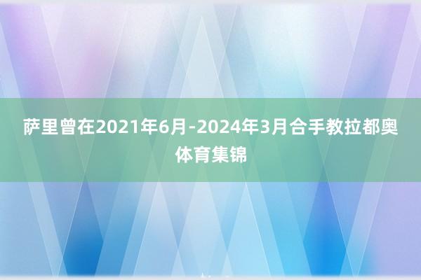 萨里曾在2021年6月-2024年3月合手教拉都奥体育集锦