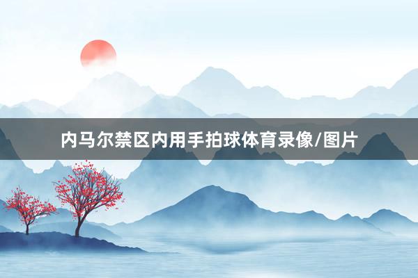 内马尔禁区内用手拍球体育录像/图片