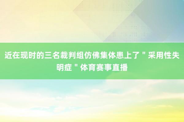 近在现时的三名裁判组仿佛集体患上了＂采用性失明症＂体育赛事直播
